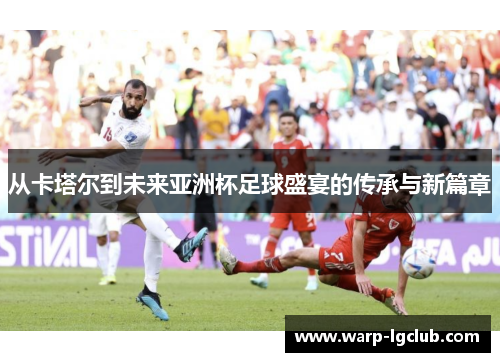 从卡塔尔到未来亚洲杯足球盛宴的传承与新篇章