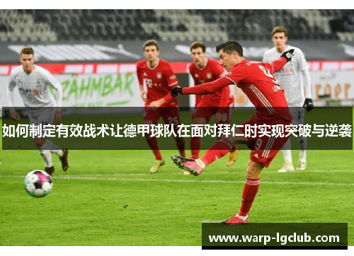 如何制定有效战术让德甲球队在面对拜仁时实现突破与逆袭 如何制定有效战术让德甲球队在面对拜仁时实现突破与逆袭