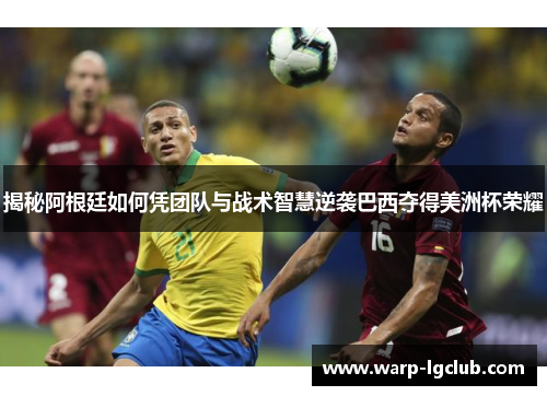 揭秘阿根廷如何凭团队与战术智慧逆袭巴西夺得美洲杯荣耀 揭秘阿根廷如何凭团队与战术智慧逆袭巴西夺得美洲杯荣耀