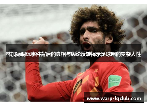 林加德调侃事件背后的真相与舆论反转揭示足球圈的复杂人性 林加德调侃事件背后的真相与舆论反转揭示足球圈的复杂人性