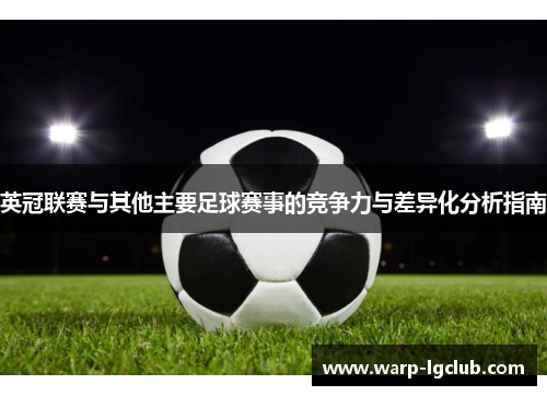 英冠联赛与其他主要足球赛事的竞争力与差异化分析指南 英冠联赛与其他主要足球赛事的竞争力与差异化分析指南