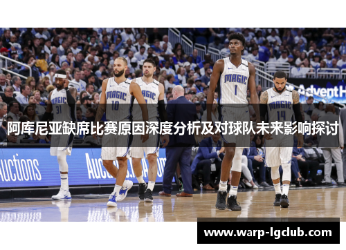 阿库尼亚缺席比赛原因深度分析及对球队未来影响探讨 阿库尼亚缺席比赛原因深度分析及对球队未来影响探讨