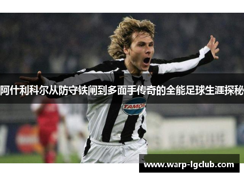 阿什利科尔从防守铁闸到多面手传奇的全能足球生涯探秘 阿什利科尔从防守铁闸到多面手传奇的全能足球生涯探秘