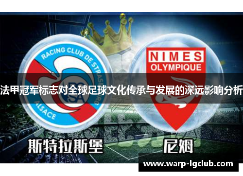 法甲冠军标志对全球足球文化传承与发展的深远影响分析