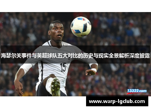 海瑟尔关事件与英超球队五大对比的历史与现实全景解析深度披露