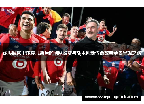 深度解密里尔夺冠背后的团队蜕变与战术创新传奇故事全景呈现之路 深度解密里尔夺冠背后的团队蜕变与战术创新传奇故事全景呈现之路