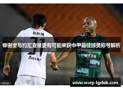 穆谢奎与约尼查谁更有可能荣获中甲最佳球员称号解析