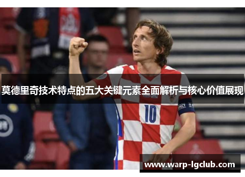 莫德里奇技术特点的五大关键元素全面解析与核心价值展现