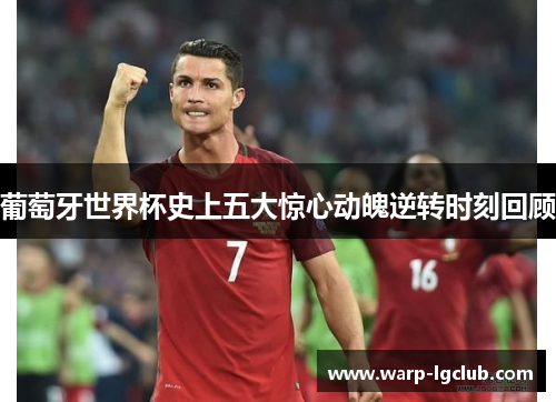 葡萄牙世界杯史上五大惊心动魄逆转时刻回顾