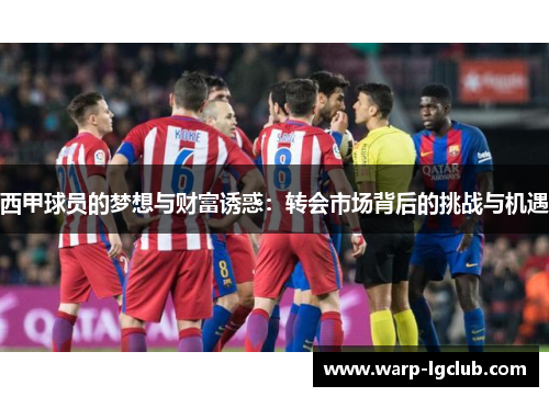 西甲球员的梦想与财富诱惑:转会市场背后的挑战与机遇 西甲球员的梦想与财富诱惑:转会市场背后的挑战与机遇