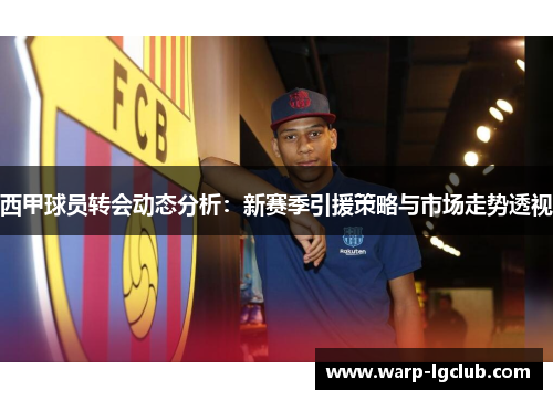 西甲球员转会动态分析:新赛季引援策略与市场走势透视 西甲球员转会动态分析:新赛季引援策略与市场走势透视