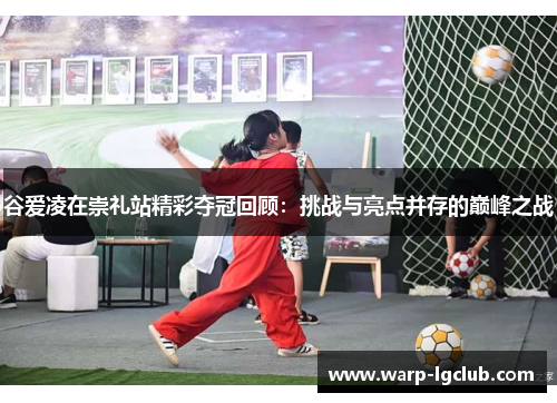 谷爱凌在崇礼站精彩夺冠回顾:挑战与亮点并存的巅峰之战 谷爱凌在崇礼站精彩夺冠回顾:挑战与亮点并存的巅峰之战