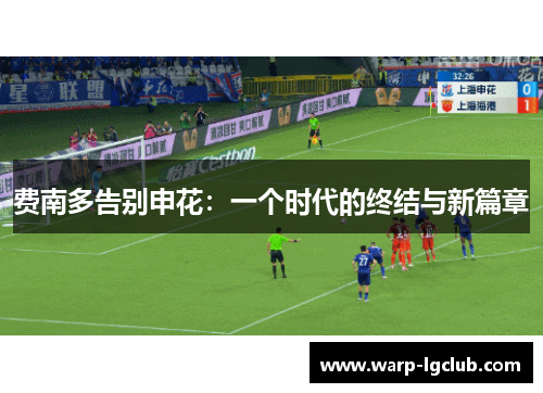 费南多告别申花:一个时代的终结与新篇章 费南多告别申花:一个时代的终结与新篇章