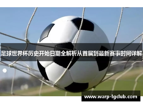 足球世界杯历史开始日期全解析从首届到最新赛事时间详解 足球世界杯历史开始日期全解析从首届到最新赛事时间详解