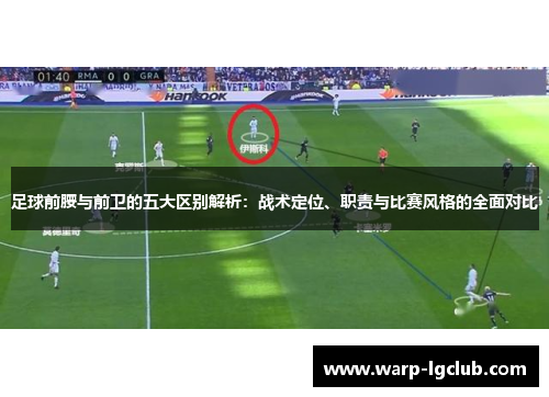 足球前腰与前卫的五大区别解析:战术定位、职责与比赛风格的全面对比 足球前腰与前卫的五大区别解析:战术定位、职责与比赛风格的全面对比