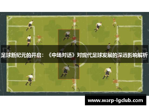 足球新纪元的开启:《中场对话》对现代足球发展的深远影响解析 足球新纪元的开启:《中场对话》对现代足球发展的深远影响解析