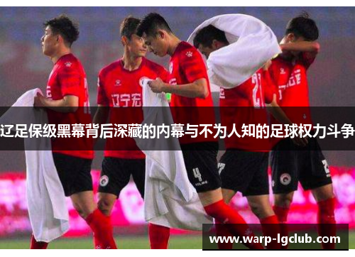 辽足保级黑幕背后深藏的内幕与不为人知的足球权力斗争 辽足保级黑幕背后深藏的内幕与不为人知的足球权力斗争