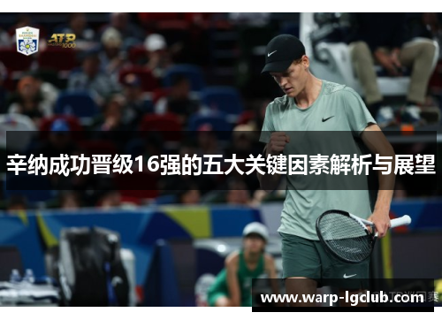 辛纳成功晋级16强的五大关键因素解析与展望 辛纳成功晋级16强的五大关键因素解析与展望