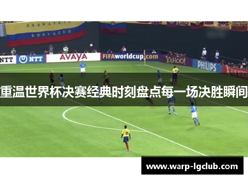 重温世界杯决赛经典时刻盘点每一场决胜瞬间 重温世界杯决赛经典时刻盘点每一场决胜瞬间
