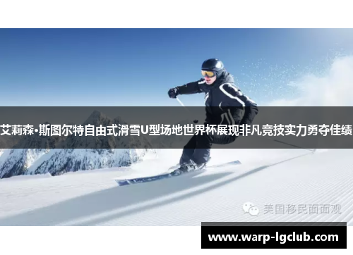 艾莉森·斯图尔特自由式滑雪U型场地世界杯展现非凡竞技实力勇夺佳绩 艾莉森·斯图尔特自由式滑雪U型场地世界杯展现非凡竞技实力勇夺佳绩