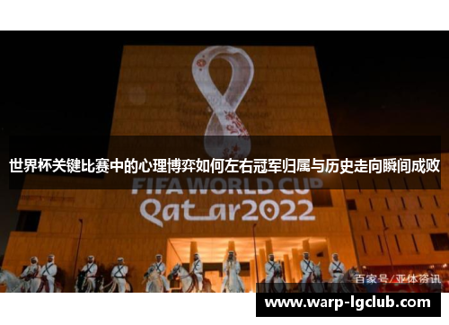 世界杯关键比赛中的心理博弈如何左右冠军归属与历史走向瞬间成败