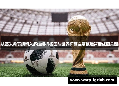 从基米希表现切入多维解析德国队世界杯预选赛低迷背后成因关键