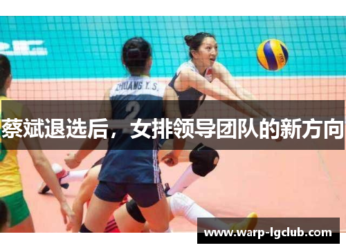 蔡斌退选后，女排领导团队的新方向
