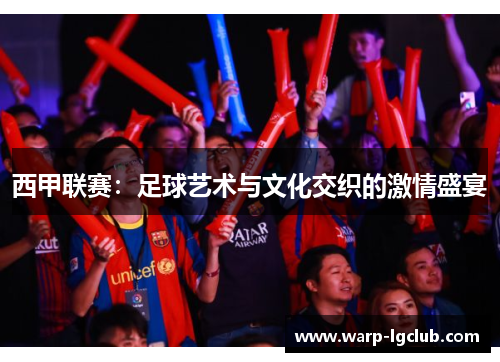 西甲联赛：足球艺术与文化交织的激情盛宴