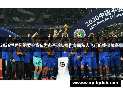 2026世界杯组委会宣布为参赛球队提供专属私人飞行航线保障赛事