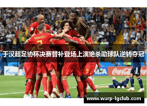 于汉超足协杯决赛替补登场上演绝杀助球队逆转夺冠