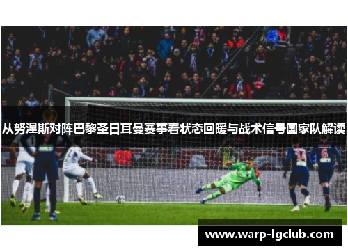 从努涅斯对阵巴黎圣日耳曼赛事看状态回暖与战术信号国家队解读