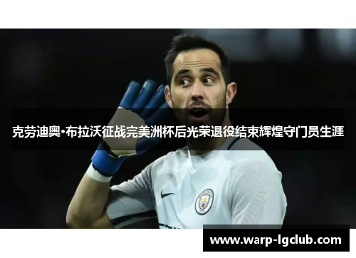 克劳迪奥·布拉沃征战完美洲杯后光荣退役结束辉煌守门员生涯
