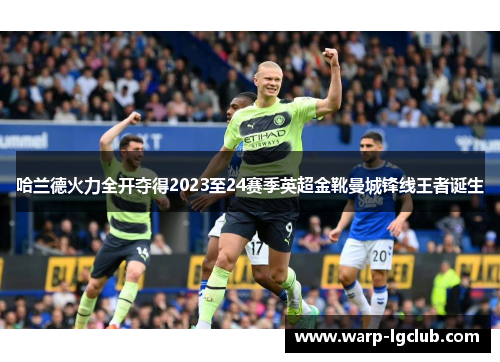 哈兰德火力全开夺得2023至24赛季英超金靴曼城锋线王者诞生