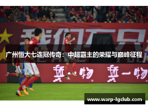 广州恒大七连冠传奇：中超霸主的荣耀与巅峰征程