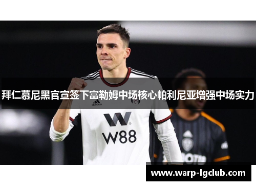 拜仁慕尼黑官宣签下富勒姆中场核心帕利尼亚增强中场实力