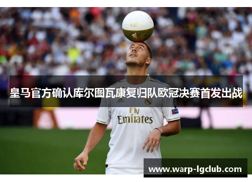 皇马官方确认库尔图瓦康复归队欧冠决赛首发出战