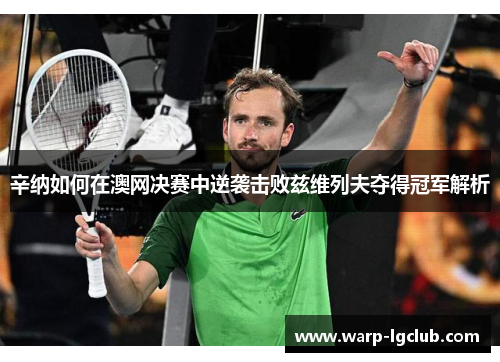 辛纳如何在澳网决赛中逆袭击败兹维列夫夺得冠军解析 辛纳如何在澳网决赛中逆袭击败兹维列夫夺得冠军解析