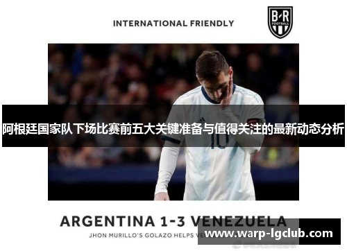 阿根廷国家队下场比赛前五大关键准备与值得关注的最新动态分析