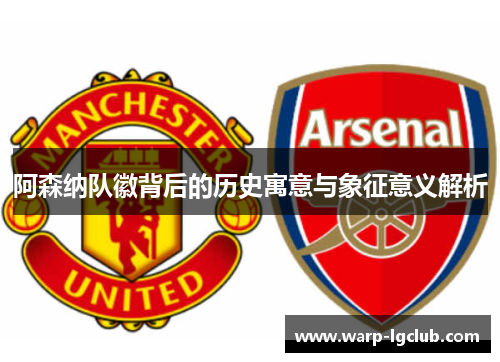 阿森纳队徽背后的历史寓意与象征意义解析 阿森纳队徽背后的历史寓意与象征意义解析
