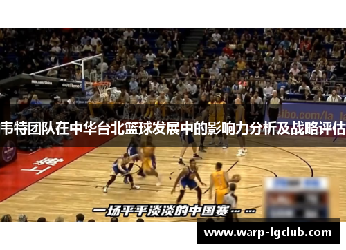 韦特团队在中华台北篮球发展中的影响力分析及战略评估 韦特团队在中华台北篮球发展中的影响力分析及战略评估